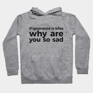 if ignorance is bliss why are you so sad Hoodie